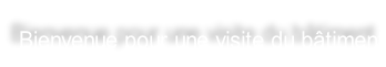 Bienvenue pour une visite du bâtiment